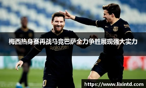 梅西热身赛再战马竞巴萨全力争胜展现强大实力